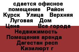 сдается офисное помещение › Район ­ Курск › Улица ­ Верхняя Луговая › Дом ­ 13 › Цена ­ 400 - Все города Недвижимость » Помещения аренда   . Дагестан респ.,Кизилюрт г.